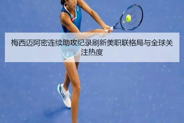 梅西迈阿密连续助攻纪录刷新美职联格局与全球关注热度