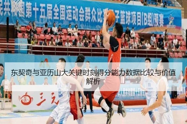 东契奇与亚历山大关键时刻得分能力数据比较与价值解析