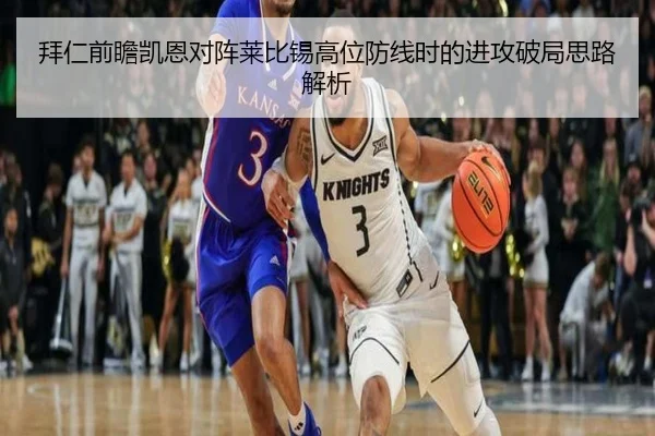 拜仁前瞻凯恩对阵莱比锡高位防线时的进攻破局思路解析