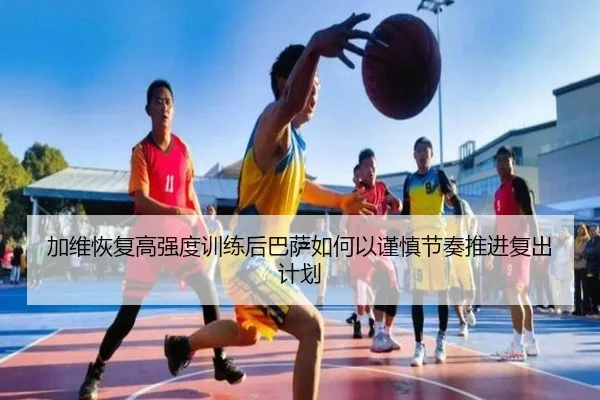加维恢复高强度训练后巴萨如何以谨慎节奏推进复出计划